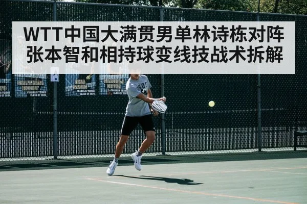 WTT中国大满贯男单林诗栋对阵张本智和相持球变线技战术拆解