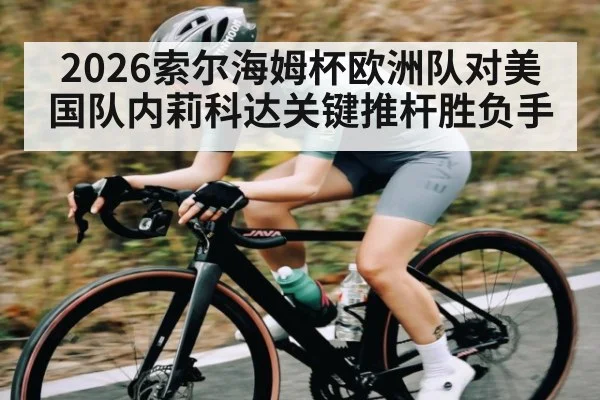 2026索尔海姆杯欧洲队对美国队内莉科达关键推杆胜负手