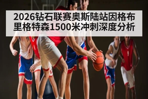 2026钻石联赛奥斯陆站因格布里格特森1500米冲刺深度分析