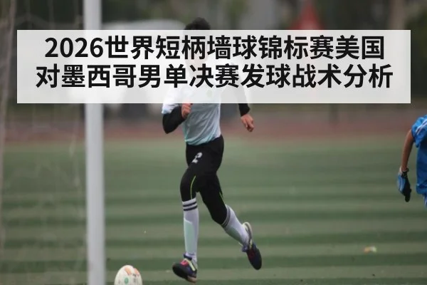 2026世界短柄墙球锦标赛美国对墨西哥男单决赛发球战术分析