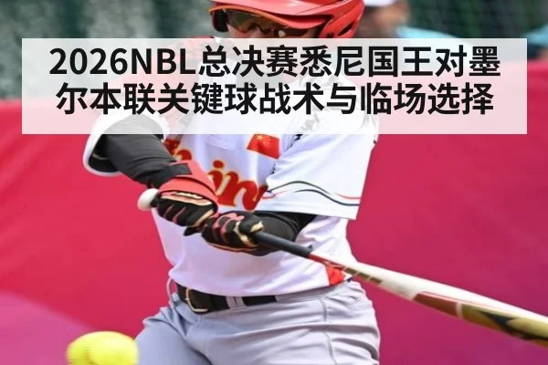 2026NBL总决赛悉尼国王对墨尔本联关键球战术与临场选择